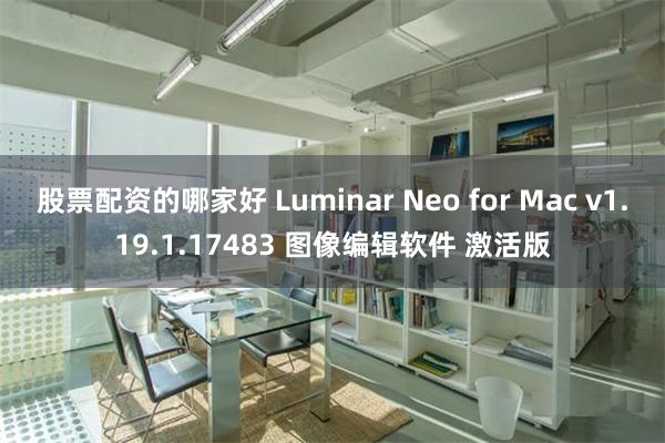 股票配资的哪家好 Luminar Neo for Mac v1.19.1.17483 图像编辑软件 激活版