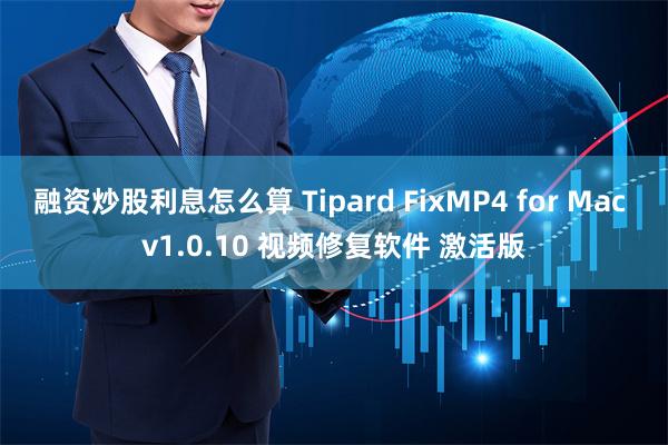 融资炒股利息怎么算 Tipard FixMP4 for Mac v1.0.10 视频修复软件 激活版