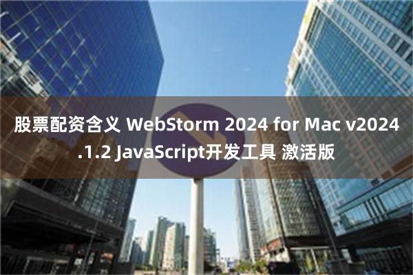 股票配资含义 WebStorm 2024 for Mac v2024.1.2 JavaScript开发工具 激活版