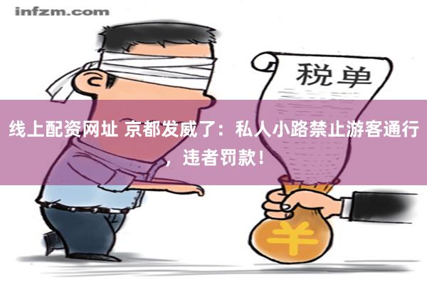 线上配资网址 京都发威了：私人小路禁止游客通行，违者罚款！