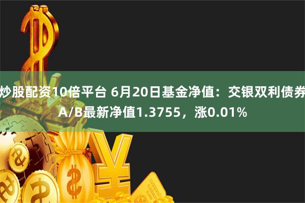 炒股配资10倍平台 6月20日基金净值：交银双利债券A/B最新净值1.3755，涨0.01%