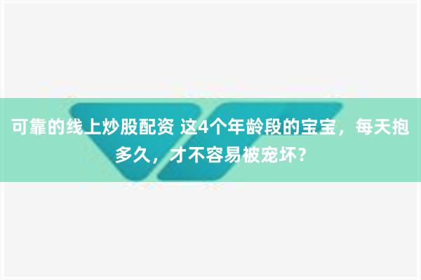 可靠的线上炒股配资 这4个年龄段的宝宝，每天抱多久，才不容易被宠坏？