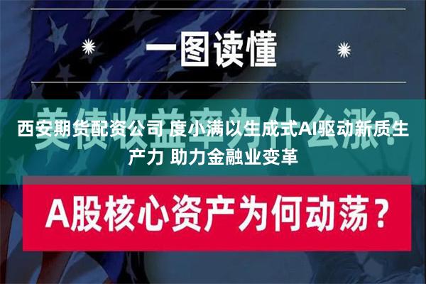 西安期货配资公司 度小满以生成式AI驱动新质生产力 助力金融业变革