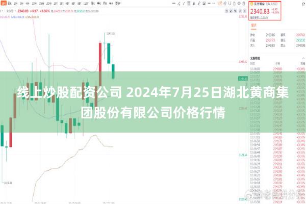 线上炒股配资公司 2024年7月25日湖北黄商集团股份有限公司价格行情