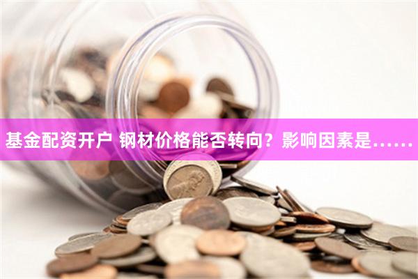 基金配资开户 钢材价格能否转向？影响因素是……