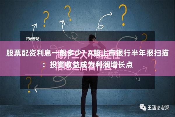 股票配资利息一般多少? A股上市银行半年报扫描：投资收益成为利润增长点