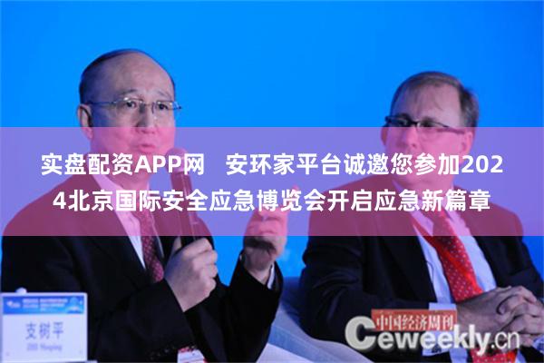 实盘配资APP网   安环家平台诚邀您参加2024北京国际安全应急博览会开启应急新篇章