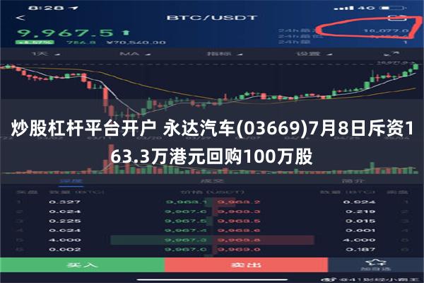 炒股杠杆平台开户 永达汽车(03669)7月8日斥资163.3万港元回购100万股