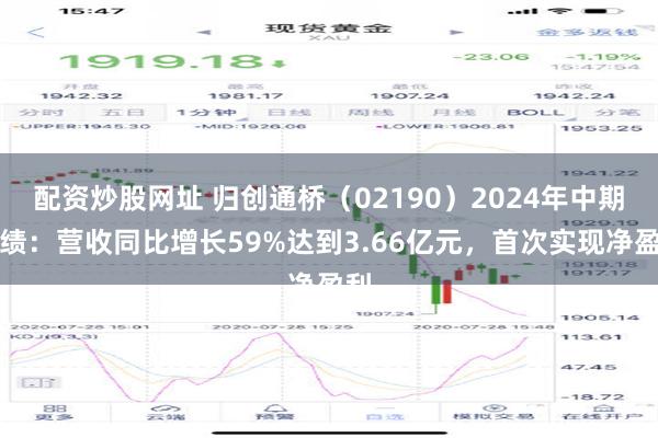 配资炒股网址 归创通桥（02190）2024年中期业绩：营收同比增长59%达到3.66亿元，首次实现净盈利