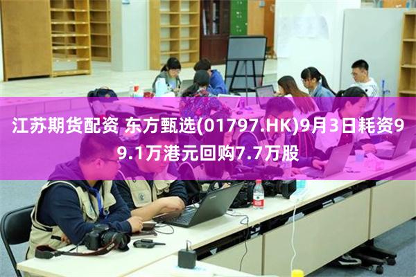 江苏期货配资 东方甄选(01797.HK)9月3日耗资99.1万港元回购7.7万股