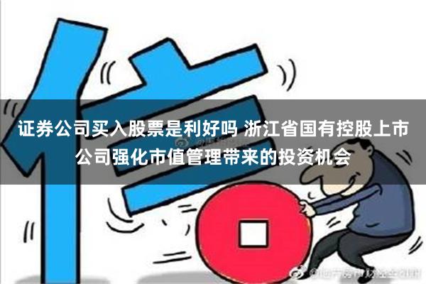 证券公司买入股票是利好吗 浙江省国有控股上市公司强化市值管理带来的投资机会