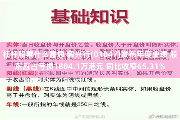 杠杆股票什么意思 毅兴行(01047)发布年度业绩 股东应占亏损1804.1万港元 同比收窄65.31%