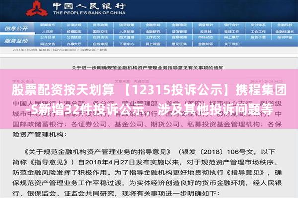 股票配资按天划算 【12315投诉公示】携程集团-S新增32件投诉公示，涉及其他投诉问题等