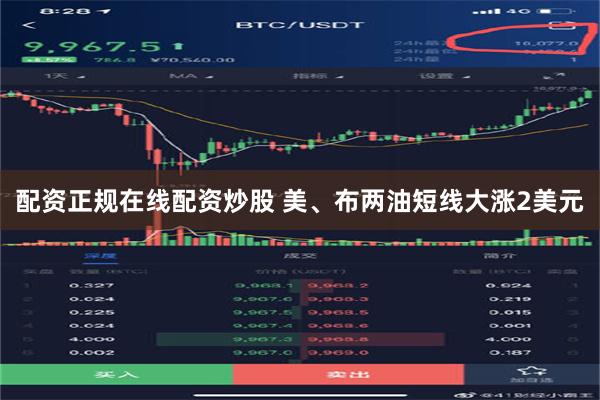 配资正规在线配资炒股 美、布两油短线大涨2美元