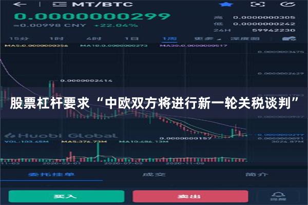 股票杠杆要求 “中欧双方将进行新一轮关税谈判”