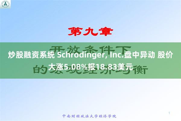 炒股融资系统 Schrodinger, Inc.盘中异动 股价大涨5.08%报18.83美元