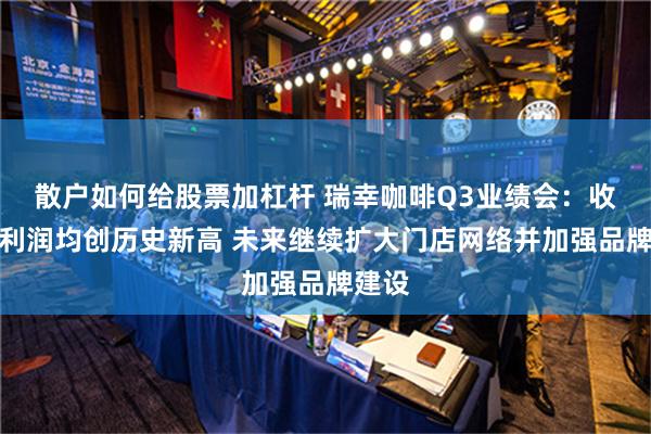 散户如何给股票加杠杆 瑞幸咖啡Q3业绩会：收入和利润均创历史新高 未来继续扩大门店网络并加强品牌建设