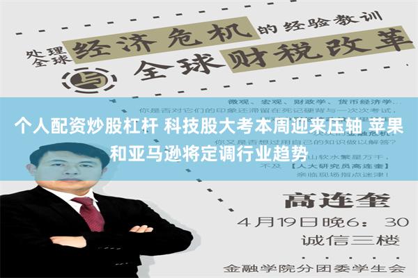 个人配资炒股杠杆 科技股大考本周迎来压轴 苹果和亚马逊将定调行业趋势