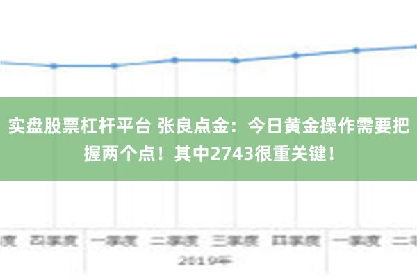 实盘股票杠杆平台 张良点金：今日黄金操作需要把握两个点！其中2743很重关键！