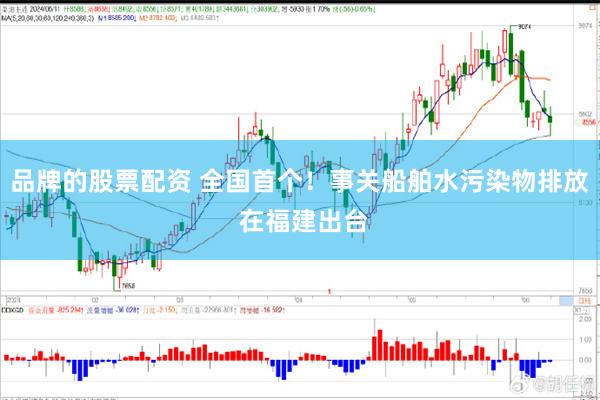 品牌的股票配资 全国首个！事关船舶水污染物排放 在福建出台