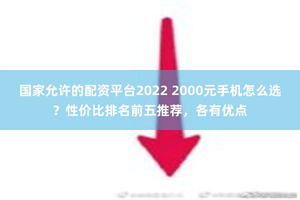 国家允许的配资平台2022 2000元手机怎么选？性价比排名前五推荐，各有优点