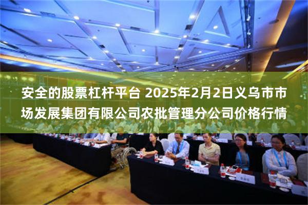 安全的股票杠杆平台 2025年2月2日义乌市市场发展集团有限公司农批管理分公司价格行情