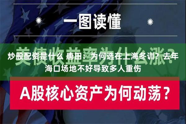 炒股配资是什么 唐田：为何选在上海冬训？去年海口场地不好导致多人重伤