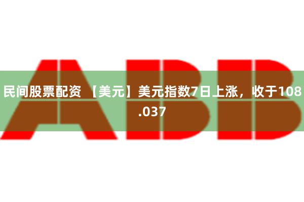 民间股票配资 【美元】美元指数7日上涨，收于108.037