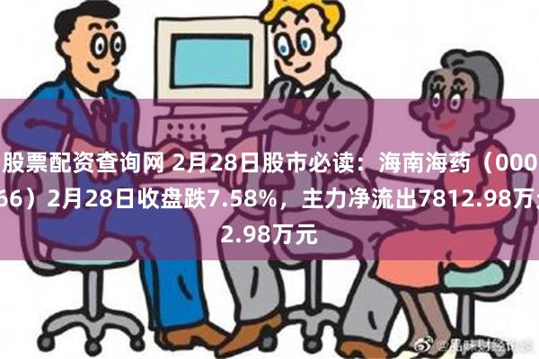 股票配资查询网 2月28日股市必读：海南海药（000566）2月28日收盘跌7.58%，主力净流出7812.98万元