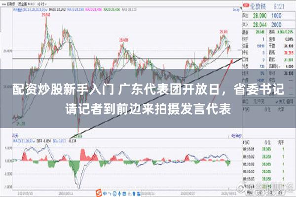 配资炒股新手入门 广东代表团开放日，省委书记请记者到前边来拍摄发言代表