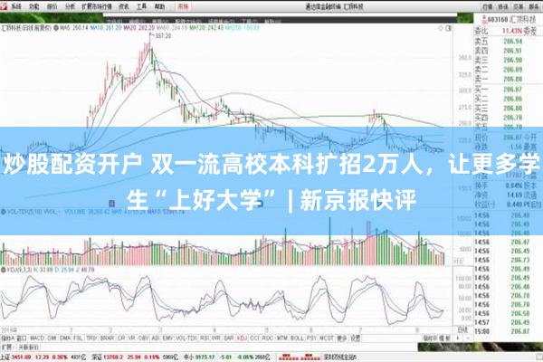 炒股配资开户 双一流高校本科扩招2万人，让更多学生“上好大学” | 新京报快评